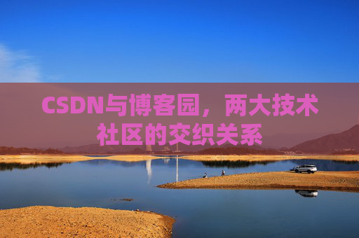 CSDN与博客园，两大技术社区的交织关系