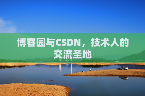 博客园与CSDN,技术人的交流圣地 博客园与CSDN,技术人的交流圣地