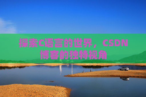 探索C语言的世界，CSDN博客的独特视角